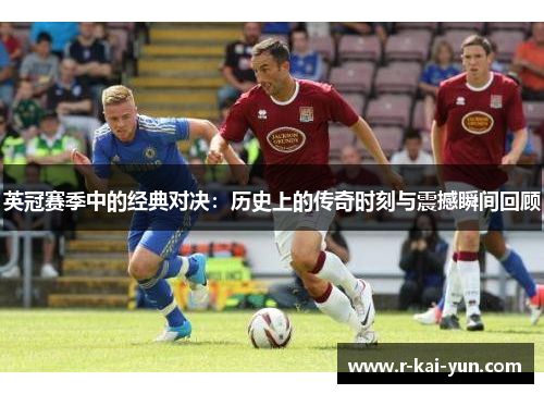 英冠赛季中的经典对决：历史上的传奇时刻与震撼瞬间回顾