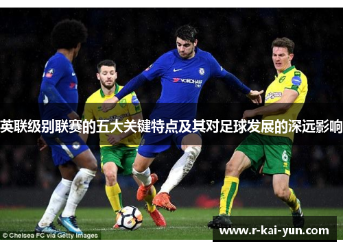 英联级别联赛的五大关键特点及其对足球发展的深远影响