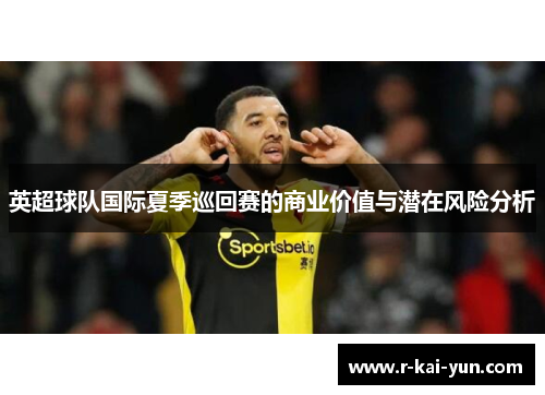 英超球队国际夏季巡回赛的商业价值与潜在风险分析