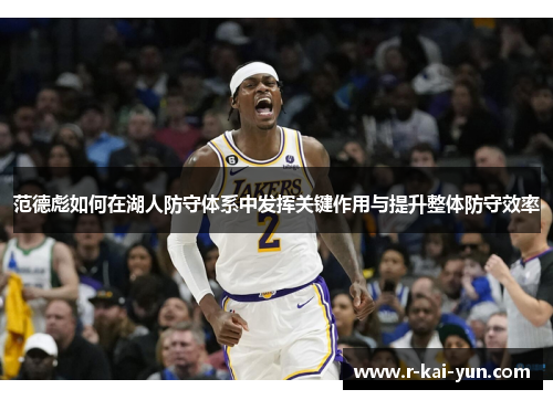 范德彪如何在湖人防守体系中发挥关键作用与提升整体防守效率