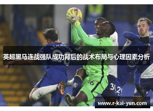 英超黑马连战强队成功背后的战术布局与心理因素分析 英超黑马连战强队成功背后的战术布局与心理因素分析