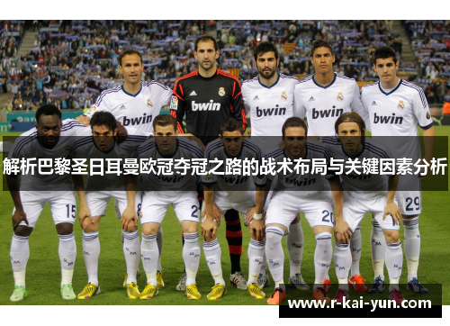 解析巴黎圣日耳曼欧冠夺冠之路的战术布局与关键因素分析