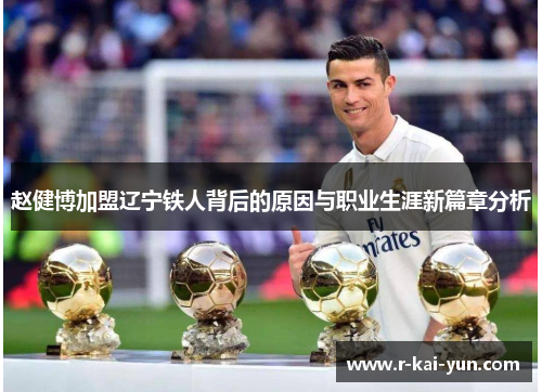 赵健博加盟辽宁铁人背后的原因与职业生涯新篇章分析 赵健博加盟辽宁铁人背后的原因与职业生涯新篇章分析