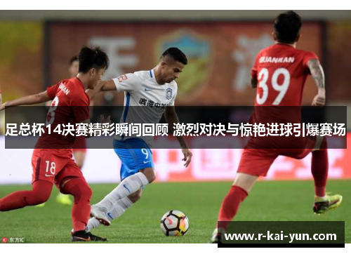 足总杯14决赛精彩瞬间回顾 激烈对决与惊艳进球引爆赛场