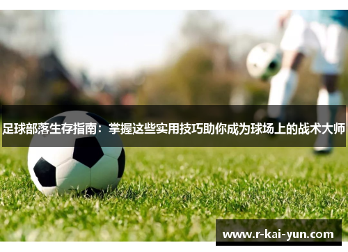 足球部落生存指南:掌握这些实用技巧助你成为球场上的战术大师 足球部落生存指南:掌握这些实用技巧助你成为球场上的战术大师