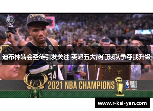 迪布林转会圣徒引发关注 英超五大热门球队争夺战升级 迪布林转会圣徒引发关注 英超五大热门球队争夺战升级