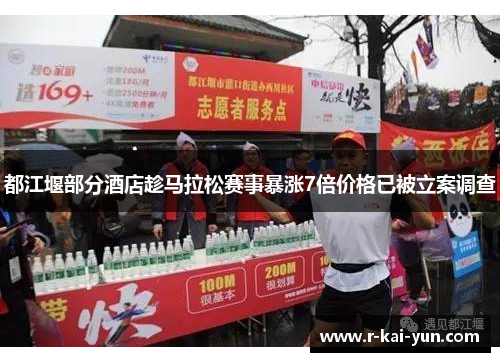都江堰部分酒店趁马拉松赛事暴涨7倍价格已被立案调查 都江堰部分酒店趁马拉松赛事暴涨7倍价格已被立案调查