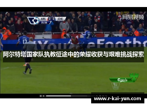 阿尔特塔国家队执教征途中的荣耀收获与艰难挑战探索 阿尔特塔国家队执教征途中的荣耀收获与艰难挑战探索