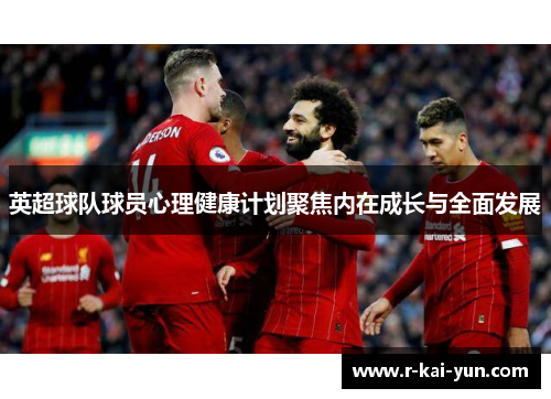 英超球队球员心理健康计划聚焦内在成长与全面发展