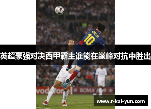 英超豪强对决西甲霸主谁能在巅峰对抗中胜出