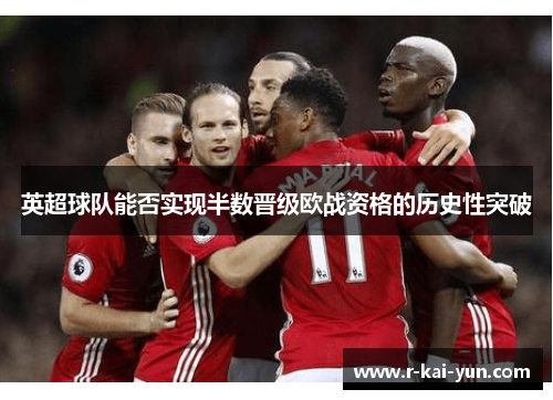 英超球队能否实现半数晋级欧战资格的历史性突破