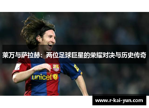 莱万与萨拉赫:两位足球巨星的荣耀对决与历史传奇 莱万与萨拉赫:两位足球巨星的荣耀对决与历史传奇
