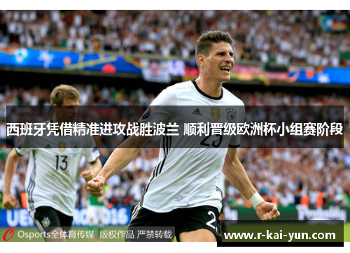 西班牙凭借精准进攻战胜波兰 顺利晋级欧洲杯小组赛阶段 西班牙凭借精准进攻战胜波兰 顺利晋级欧洲杯小组赛阶段