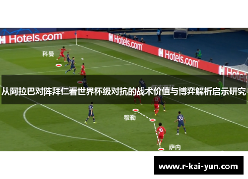从阿拉巴对阵拜仁看世界杯级对抗的战术价值与博弈解析启示研究 从阿拉巴对阵拜仁看世界杯级对抗的战术价值与博弈解析启示研究