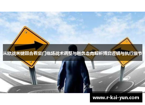 从欧战关键回合看豪门临场战术调整与胜负走向解析博弈逻辑与执行细节
