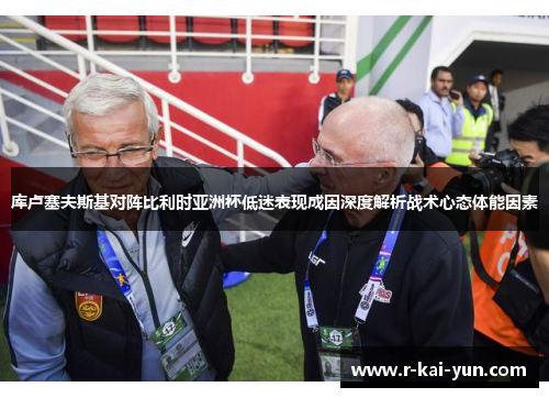 库卢塞夫斯基对阵比利时亚洲杯低迷表现成因深度解析战术心态体能因素