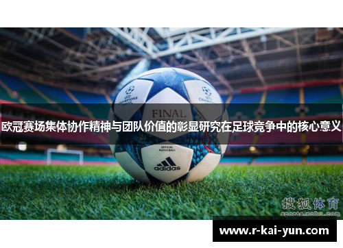 欧冠赛场集体协作精神与团队价值的彰显研究在足球竞争中的核心意义