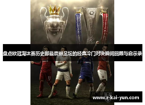 盘点欧冠淘汰赛历史那些震撼足坛的经典冷门对决瞬间回顾与启示录