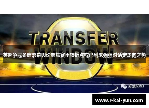 英超争冠冬窗落幕舆论聚焦赛季转折点或已到来强强对话定走向之势