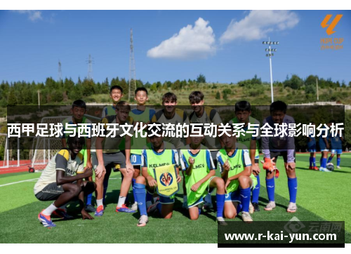 西甲足球与西班牙文化交流的互动关系与全球影响分析 西甲足球与西班牙文化交流的互动关系与全球影响分析