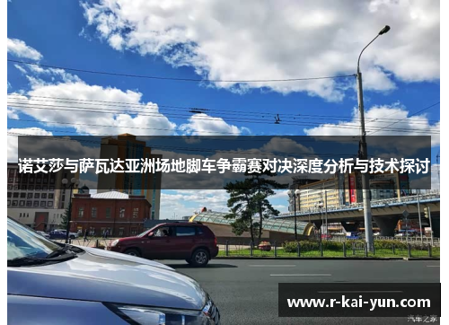 诺艾莎与萨瓦达亚洲场地脚车争霸赛对决深度分析与技术探讨