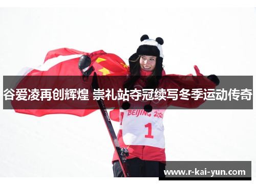 谷爱凌再创辉煌 崇礼站夺冠续写冬季运动传奇