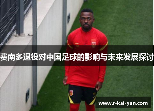 费南多退役对中国足球的影响与未来发展探讨