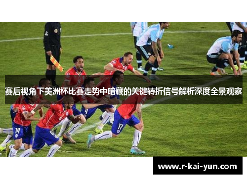 赛后视角下美洲杯比赛走势中暗藏的关键转折信号解析深度全景观察 赛后视角下美洲杯比赛走势中暗藏的关键转折信号解析深度全景观察