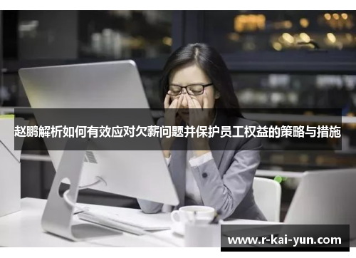 赵鹏解析如何有效应对欠薪问题并保护员工权益的策略与措施 赵鹏解析如何有效应对欠薪问题并保护员工权益的策略与措施