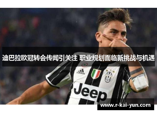 迪巴拉欧冠转会传闻引关注 职业规划面临新挑战与机遇 迪巴拉欧冠转会传闻引关注 职业规划面临新挑战与机遇