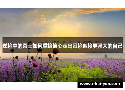 逆境中的勇士如何重拾信心走出困境迎接更强大的自己 逆境中的勇士如何重拾信心走出困境迎接更强大的自己