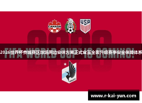 2026世界杯费城赛区球场周边安保方案正式官宣全面升级赛事安全保障体系
