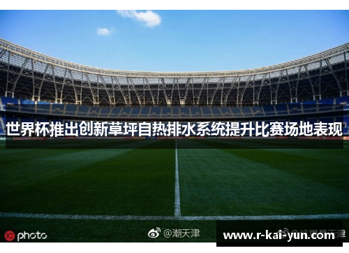 世界杯推出创新草坪自热排水系统提升比赛场地表现 世界杯推出创新草坪自热排水系统提升比赛场地表现