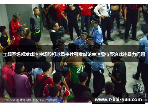 土超赛场频发球迷冲场殴打球员事件引发舆论关注亟待整治球迷暴力问题