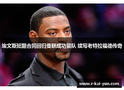 埃文斯短期合同回归曼联成功留队 续写老特拉福德传奇