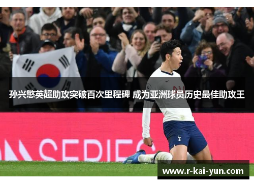 孙兴慜英超助攻突破百次里程碑 成为亚洲球员历史最佳助攻王 孙兴慜英超助攻突破百次里程碑 成为亚洲球员历史最佳助攻王