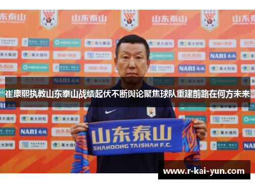 崔康熙执教山东泰山战绩起伏不断舆论聚焦球队重建前路在何方未来 崔康熙执教山东泰山战绩起伏不断舆论聚焦球队重建前路在何方未来