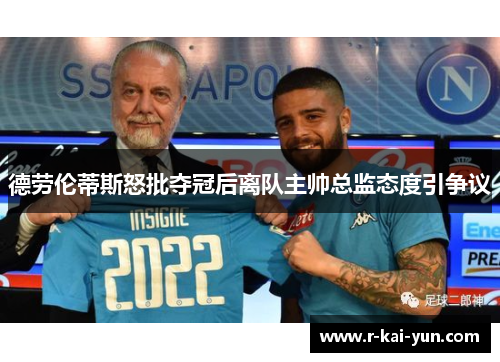德劳伦蒂斯怒批夺冠后离队主帅总监态度引争议 德劳伦蒂斯怒批夺冠后离队主帅总监态度引争议