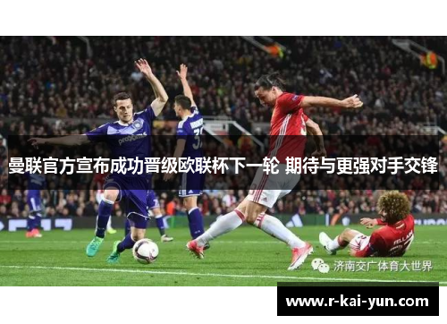 曼联官方宣布成功晋级欧联杯下一轮 期待与更强对手交锋 曼联官方宣布成功晋级欧联杯下一轮 期待与更强对手交锋