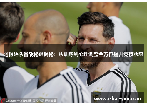 阿根廷队备战秘籍揭秘：从训练到心理调整全方位提升竞技状态