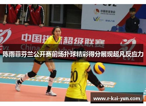 陈雨菲芬兰公开赛前场扑球精彩得分展现超凡反应力