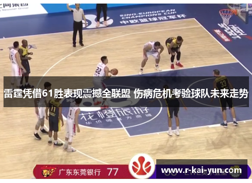雷霆凭借61胜表现震撼全联盟 伤病危机考验球队未来走势