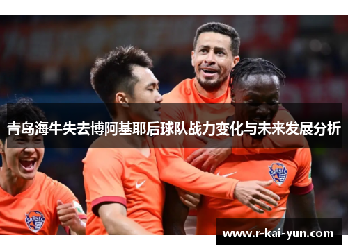 青岛海牛失去博阿基耶后球队战力变化与未来发展分析
