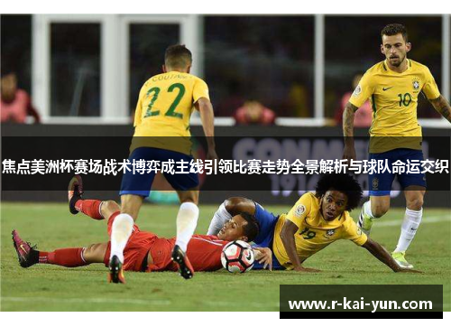 焦点美洲杯赛场战术博弈成主线引领比赛走势全景解析与球队命运交织 焦点美洲杯赛场战术博弈成主线引领比赛走势全景解析与球队命运交织