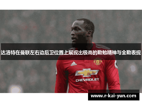 达洛特在曼联左右边后卫位置上展现出极高的勤勉精神与全勤表现 达洛特在曼联左右边后卫位置上展现出极高的勤勉精神与全勤表现