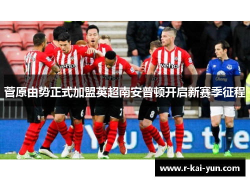 菅原由势正式加盟英超南安普顿开启新赛季征程