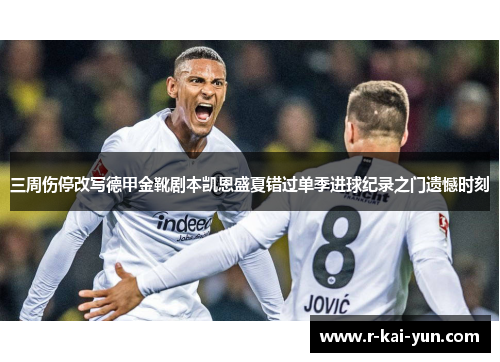 三周伤停改写德甲金靴剧本凯恩盛夏错过单季进球纪录之门遗憾时刻 三周伤停改写德甲金靴剧本凯恩盛夏错过单季进球纪录之门遗憾时刻