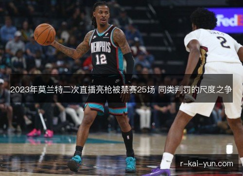 2023年莫兰特二次直播亮枪被禁赛25场 同类判罚的尺度之争